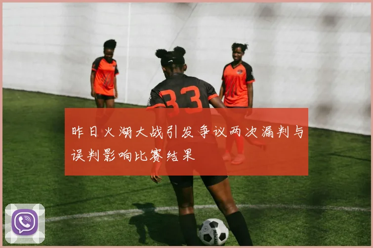 昨日火湖大战引发争议两次漏判与误判影响比赛结果