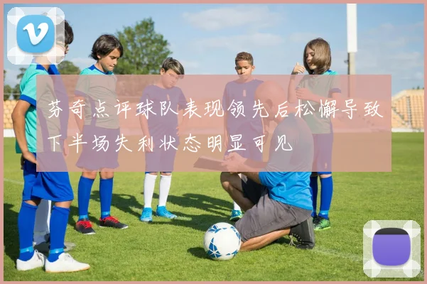 芬奇点评球队表现领先后松懈导致下半场失利状态明显可见