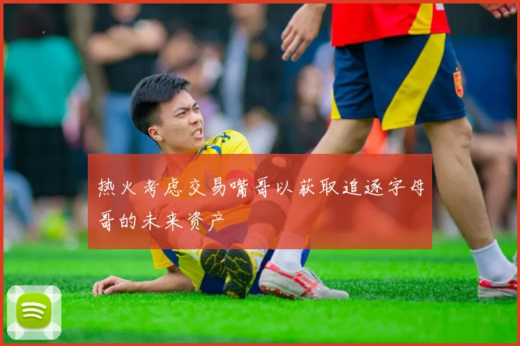 热火考虑交易嘴哥以获取追逐字母哥的未来资产