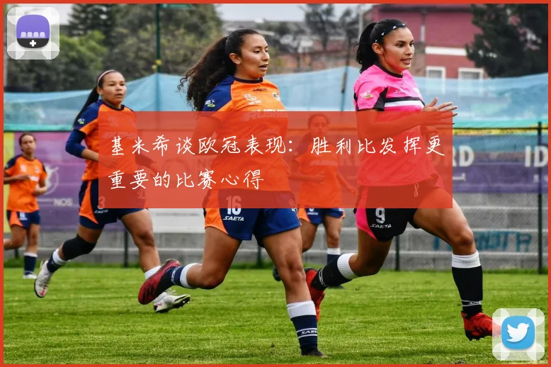 基米希谈欧冠表现：胜利比发挥更重要的比赛心得
